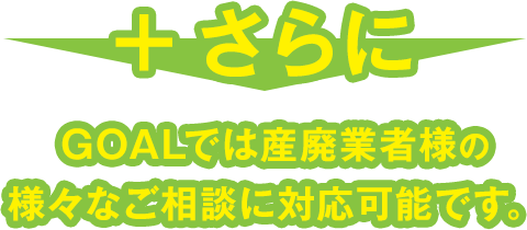 さらに、行政書士法人GOALでは産廃業者様の様々なご相談に対応可能です。