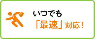 いつでも「最速」対応！